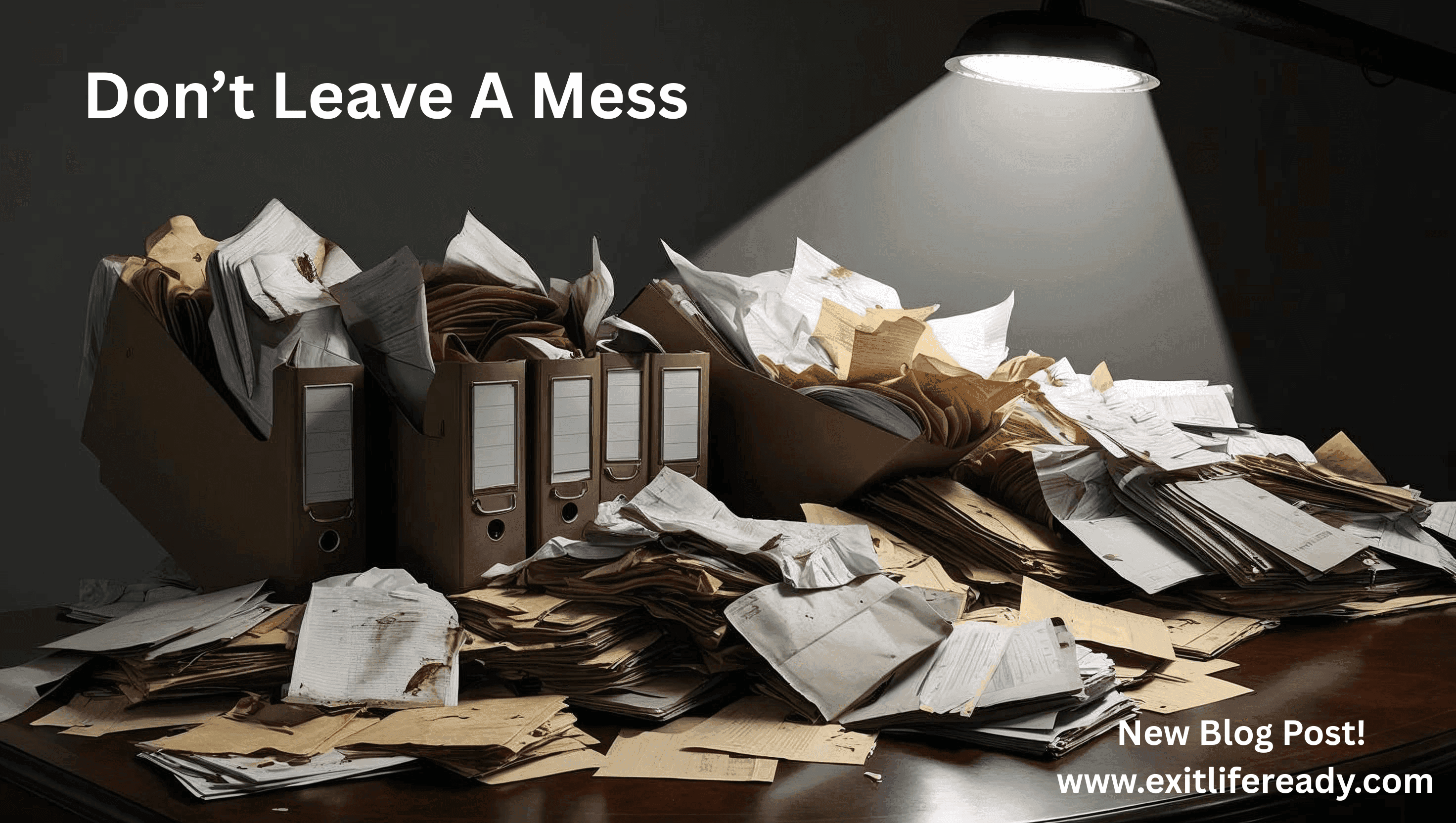 Don't Leave a Mess. Have an end of life plan